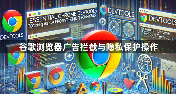 谷歌浏览器广告拦截与隐私保护操作1