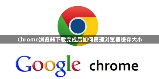 Chrome浏览器下载完成后如何管理浏览器缓存大小1