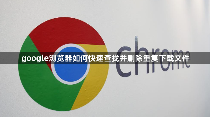 google浏览器如何快速查找并删除重复下载文件1