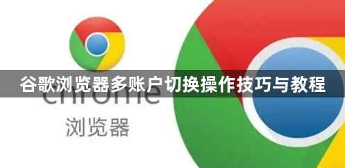 谷歌浏览器多账户切换操作技巧与教程1