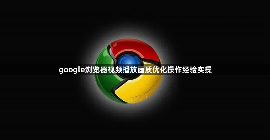 google浏览器视频播放画质优化操作经验实操1