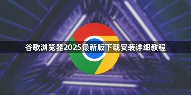 谷歌浏览器2025最新版下载安装详细教程1