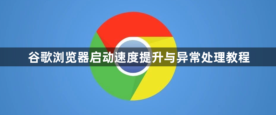 谷歌浏览器启动速度提升与异常处理教程1