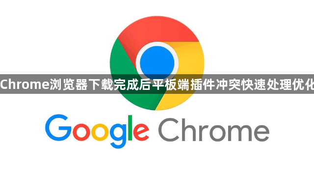 Chrome浏览器下载完成后平板端插件冲突快速处理优化1
