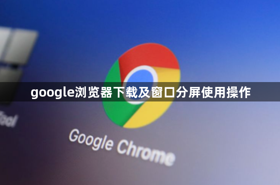 google浏览器下载及窗口分屏使用操作1