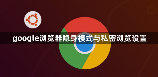 google浏览器隐身模式与私密浏览设置1