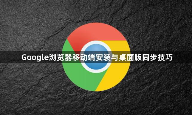 Google浏览器移动端安装与桌面版同步技巧1