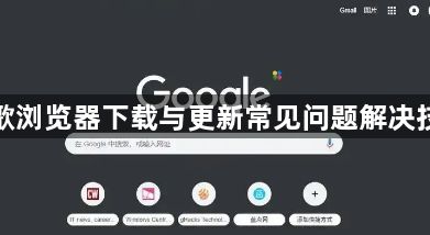 谷歌浏览器下载与更新常见问题解决技巧1