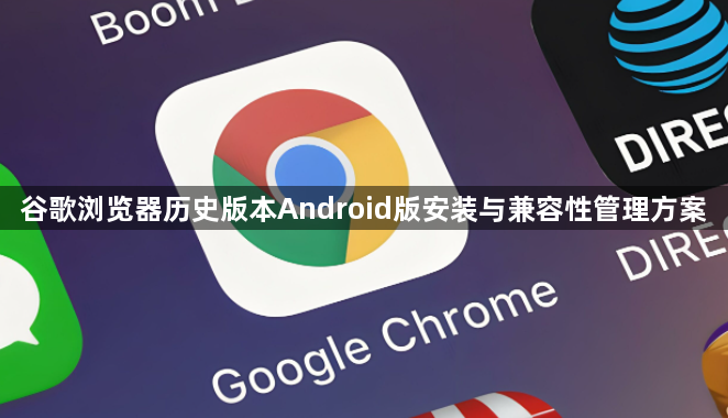 谷歌浏览器历史版本Android版安装与兼容性管理方案1