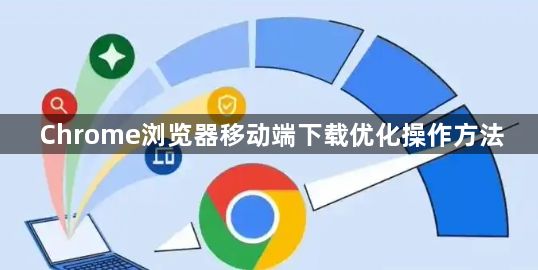 Chrome浏览器移动端下载优化操作方法1