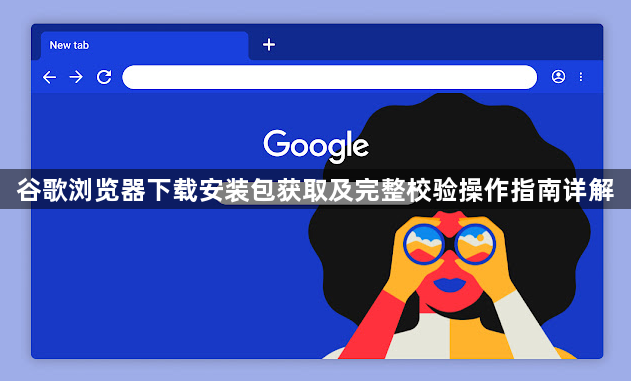 谷歌浏览器下载安装包获取及完整校验操作指南详解1