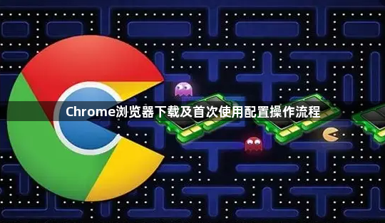 Chrome浏览器下载及首次使用配置操作流程1