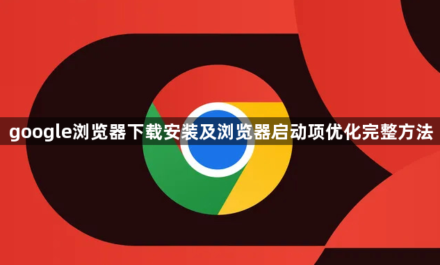 google浏览器下载安装及浏览器启动项优化完整方法1