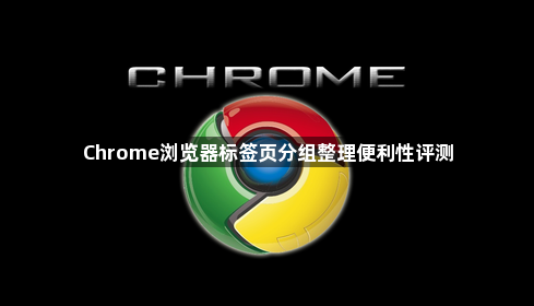Chrome浏览器标签页分组整理便利性评测1
