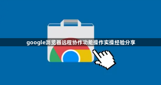 google浏览器远程协作功能操作实操经验分享1