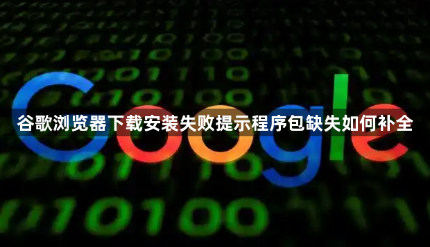 谷歌浏览器下载安装失败提示程序包缺失如何补全1