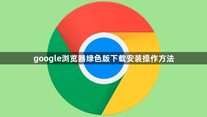 google浏览器绿色版下载安装操作方法1