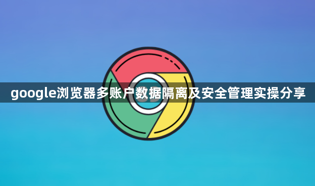 google浏览器多账户数据隔离及安全管理实操分享1