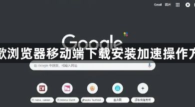 谷歌浏览器移动端下载安装加速操作方法1