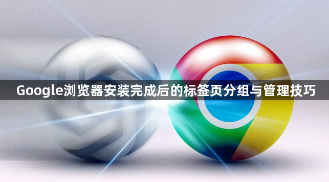 Google浏览器安装完成后的标签页分组与管理技巧1