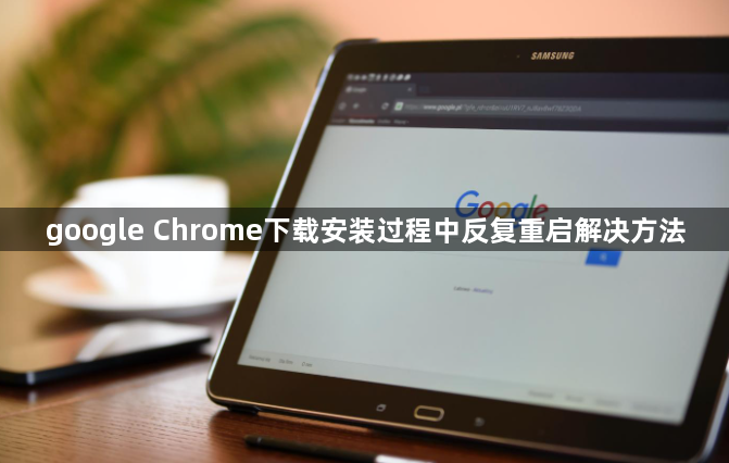 google Chrome下载安装过程中反复重启解决方法1