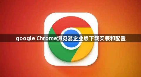google Chrome浏览器企业版下载安装和配置1