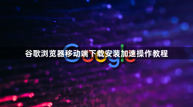 谷歌浏览器移动端下载安装加速操作教程1