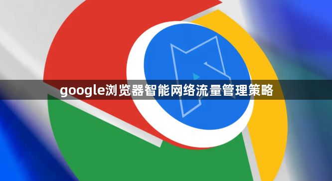 google浏览器智能网络流量管理策略1