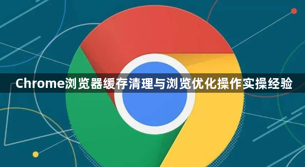 Chrome浏览器缓存清理与浏览优化操作实操经验1