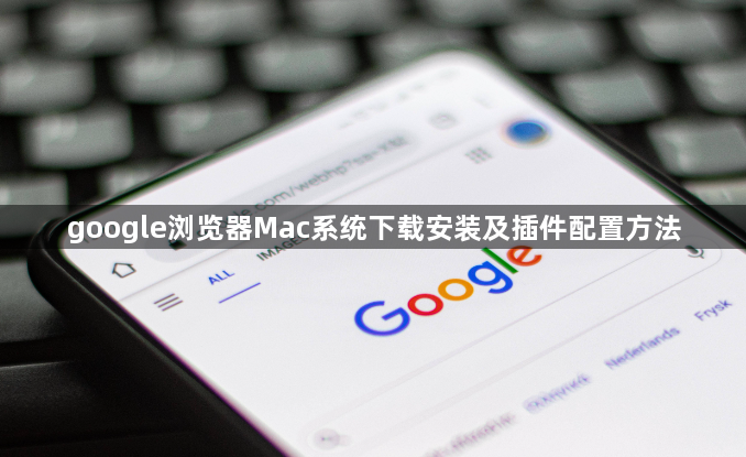 google浏览器Mac系统下载安装及插件配置方法1