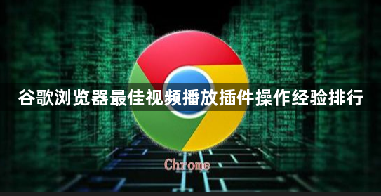 谷歌浏览器最佳视频播放插件操作经验排行1