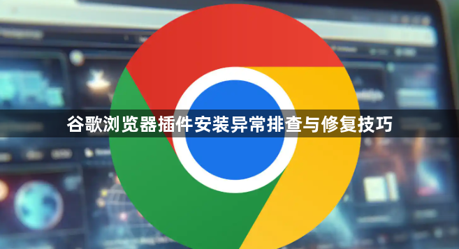 谷歌浏览器插件安装异常排查与修复技巧1