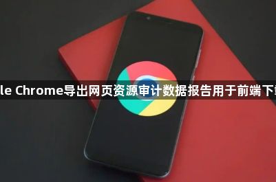 google Chrome导出网页资源审计数据报告用于前端下载优化1