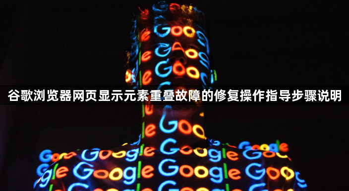 谷歌浏览器网页显示元素重叠故障的修复操作指导步骤说明1