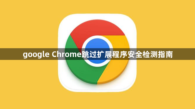 google Chrome跳过扩展程序安全检测指南1