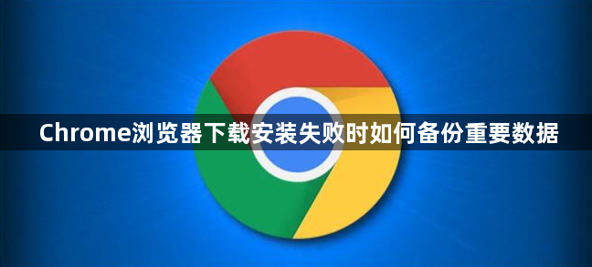 Chrome浏览器下载安装失败时如何备份重要数据1