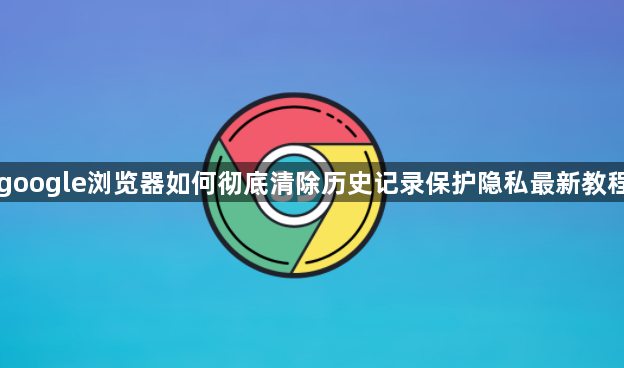 google浏览器如何彻底清除历史记录保护隐私最新教程1