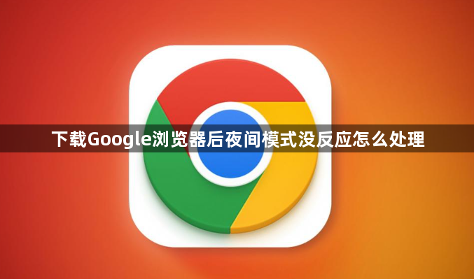 下载Google浏览器后夜间模式没反应怎么处理1