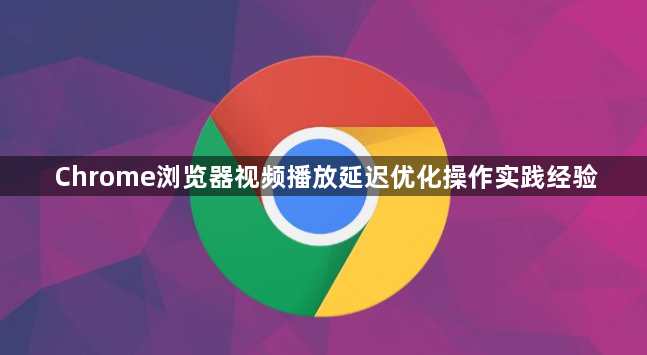 Chrome浏览器视频播放延迟优化操作实践经验1