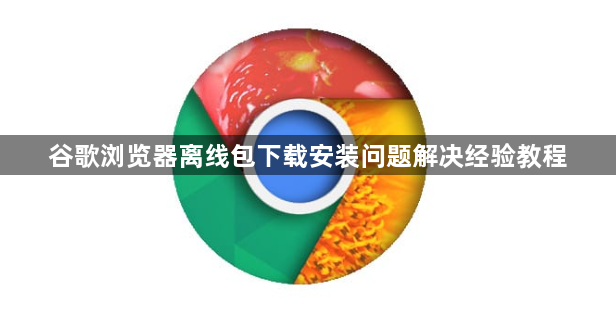 谷歌浏览器离线包下载安装问题解决经验教程1