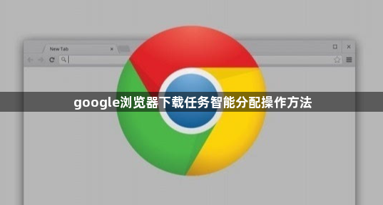 google浏览器下载任务智能分配操作方法1