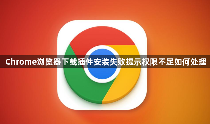Chrome浏览器下载插件安装失败提示权限不足如何处理1
