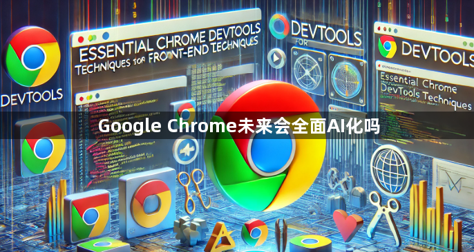 Google Chrome未来会全面AI化吗1