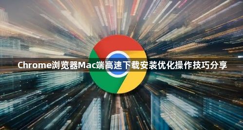 Chrome浏览器Mac端高速下载安装优化操作技巧分享1