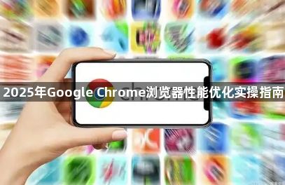 2025年Google Chrome浏览器性能优化实操指南1