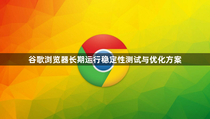 谷歌浏览器长期运行稳定性测试与优化方案1