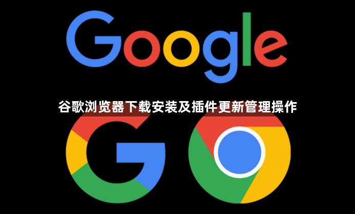 谷歌浏览器下载安装及插件更新管理操作1