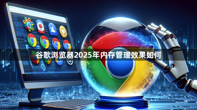 谷歌浏览器2025年内存管理效果如何1