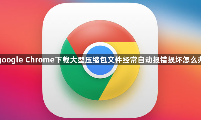 google Chrome下载大型压缩包文件经常自动报错损坏怎么办1