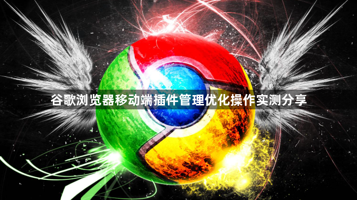 谷歌浏览器移动端插件管理优化操作实测分享1